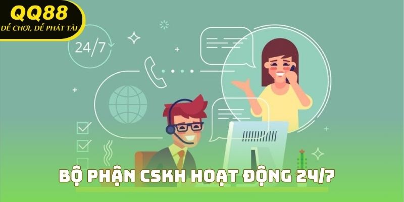 Bộ phận CSKH hoạt động 24/7 hỗ trợ mọi nhóm câu hỏi thường gặp