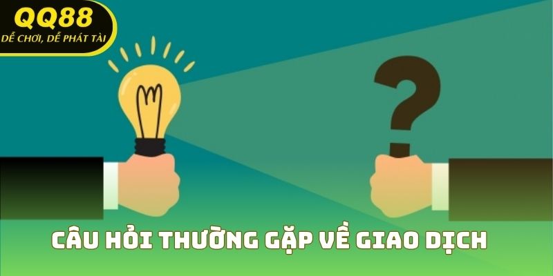 Câu hỏi thường gặp về giao dịch giải quyết các lỗi nhanh chóng