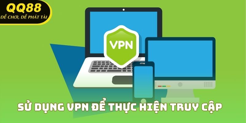 Sử dụng VPN để thực hiện truy cập không giới hạn